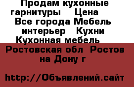 Продам кухонные гарнитуры! › Цена ­ 1 - Все города Мебель, интерьер » Кухни. Кухонная мебель   . Ростовская обл.,Ростов-на-Дону г.